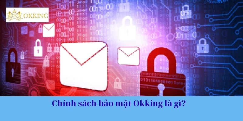Chính sách bảo mật Okking là gì?