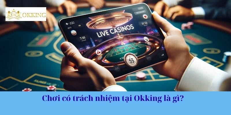 Chơi có trách nhiệm tại Okking là gì?