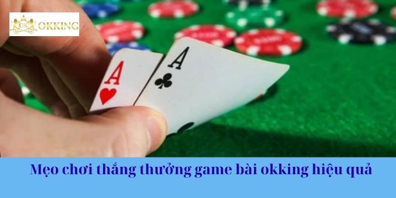Mẹo chơi thắng thưởng game bài okking hiệu quả 